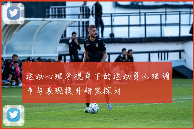 运动心理学视角下的运动员心理调节与表现提升研究探讨