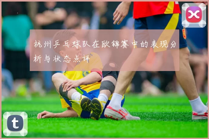 杭州乒乓球队在欧锦赛中的表现分析与状态点评