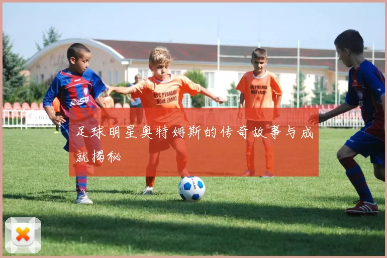 足球明星奥特姆斯的传奇故事与成就揭秘