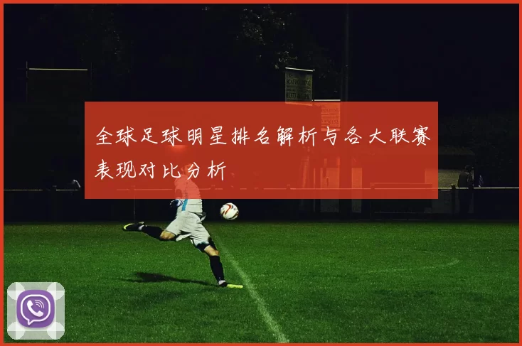 全球足球明星排名解析与各大联赛表现对比分析