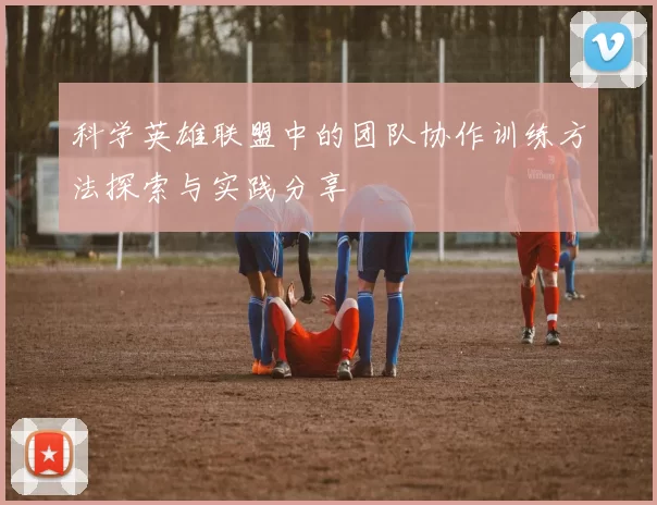 科学英雄联盟中的团队协作训练方法探索与实践分享