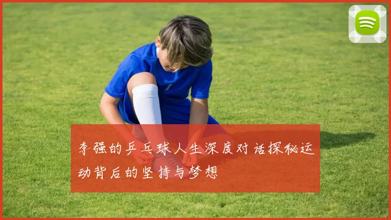 李强的乒乓球人生深度对话探秘运动背后的坚持与梦想