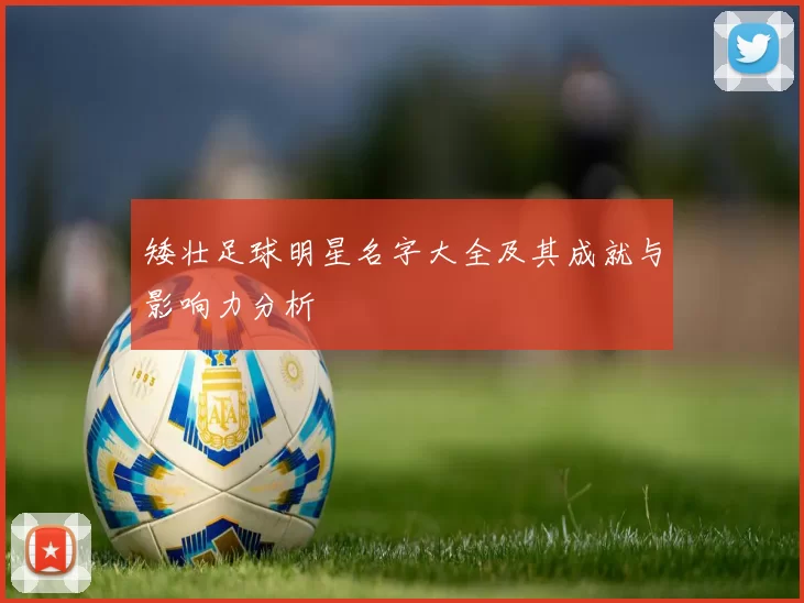 矮壮足球明星名字大全及其成就与影响力分析