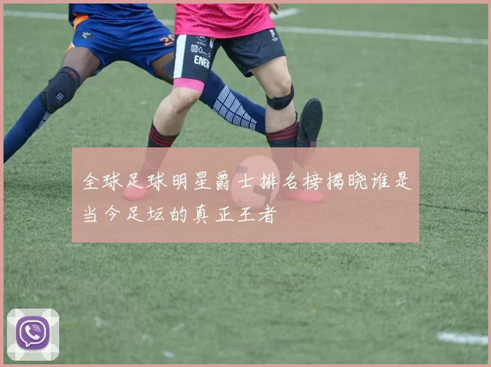 全球足球明星爵士排名榜揭晓谁是当今足坛的真正王者