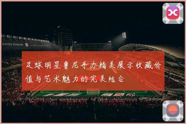 足球明星鲁尼手办精美展示收藏价值与艺术魅力的完美结合