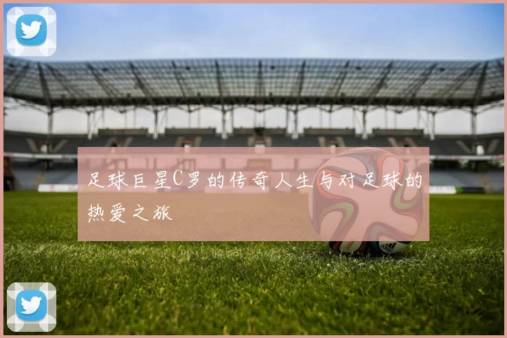 足球巨星C罗的传奇人生与对足球的热爱之旅