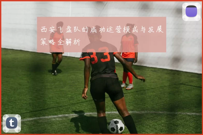 西安飞盘队的成功运营模式与发展策略全解析