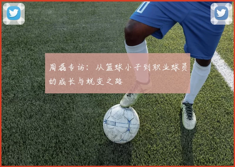 周磊专访：从篮球小子到职业球员的成长与蜕变之路