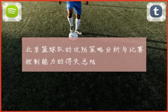 北京篮球队的攻防策略分析与比赛控制能力的得失总结