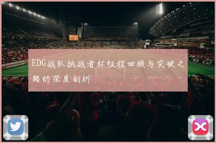 EDG战队挑战者杯征程回顾与突破之路的深度剖析