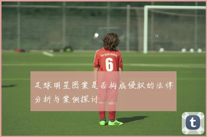 足球明星图案是否构成侵权的法律分析与案例探讨