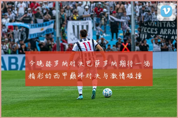 今晚赫罗纳对决巴萨罗纳期待一场精彩的西甲巅峰对决与激情碰撞