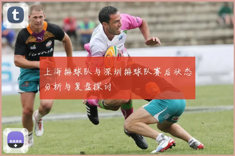 上海排球队与深圳排球队赛后状态分析与复盘探讨