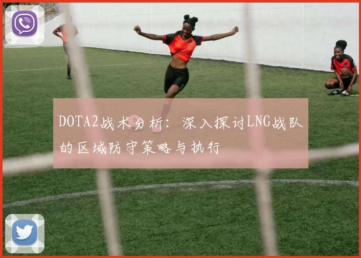 DOTA2战术分析：深入探讨LNG战队的区域防守策略与执行