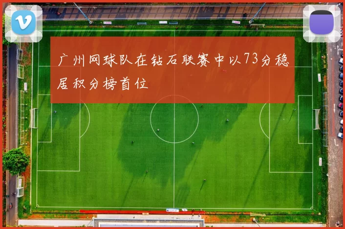 广州网球队在钻石联赛中以73分稳居积分榜首位