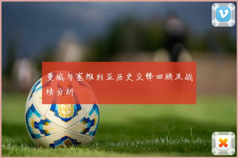 曼城与塞维利亚历史交锋回顾及战绩分析