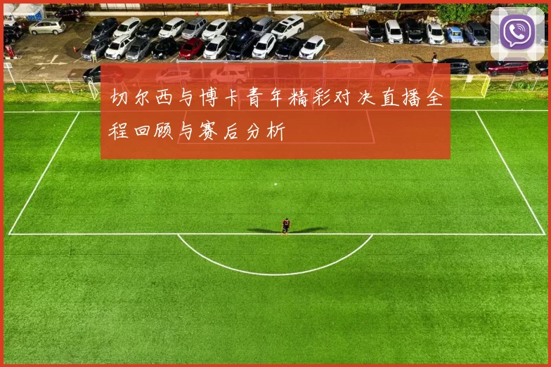 切尔西与博卡青年精彩对决直播全程回顾与赛后分析