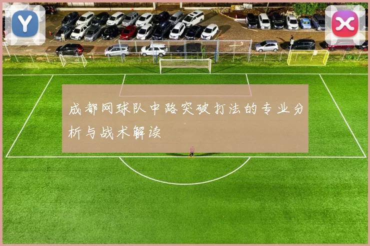 成都网球队中路突破打法的专业分析与战术解读