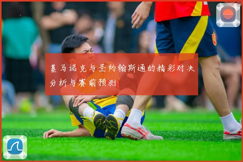 基马诺克与圣约翰斯通的精彩对决分析与赛前预测