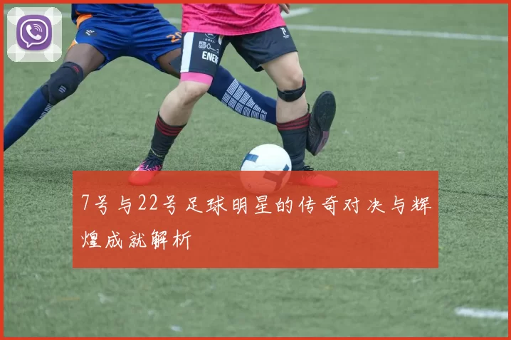 7号与22号足球明星的传奇对决与辉煌成就解析