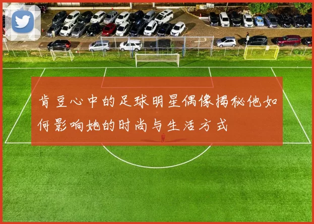 肯豆心中的足球明星偶像揭秘他如何影响她的时尚与生活方式