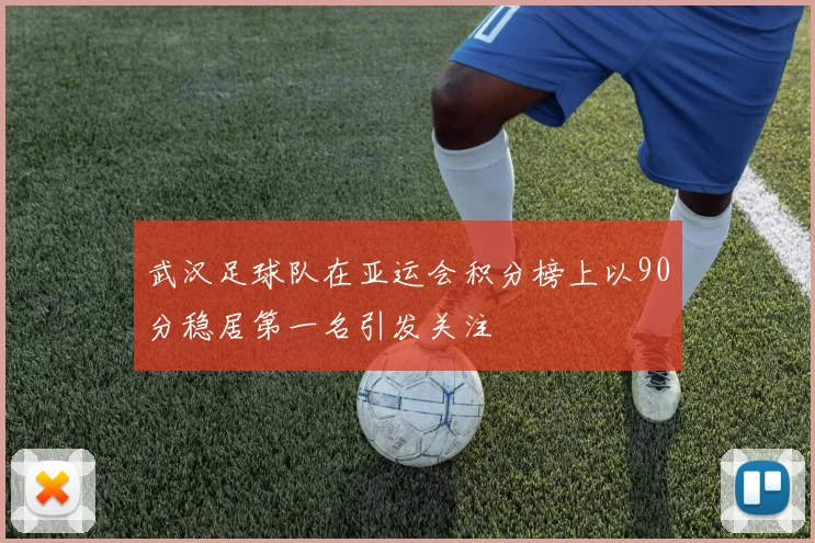武汉足球队在亚运会积分榜上以90分稳居第一名引发关注