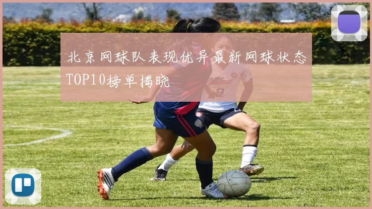 北京网球队表现优异最新网球状态TOP10榜单揭晓