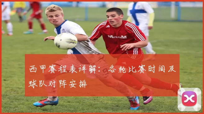 西甲赛程表详解：各轮比赛时间及球队对阵安排