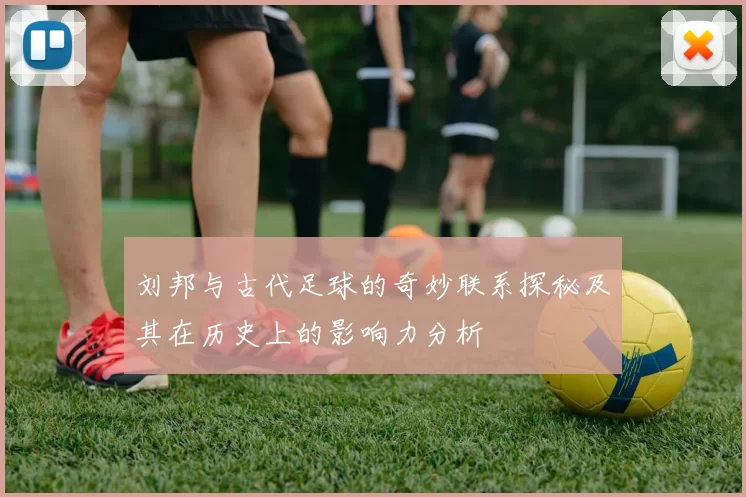刘邦与古代足球的奇妙联系探秘及其在历史上的影响力分析