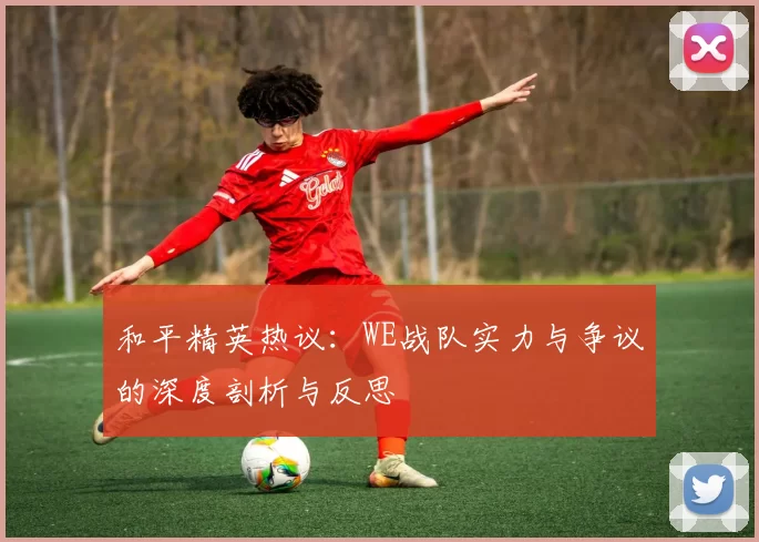 和平精英热议：WE战队实力与争议的深度剖析与反思