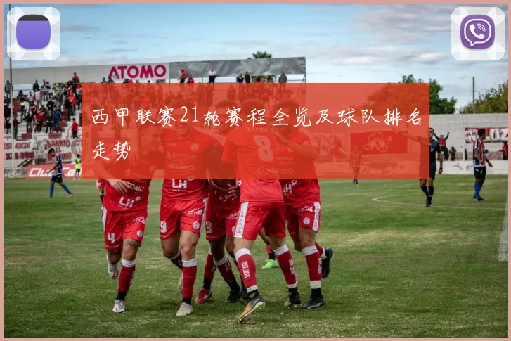 西甲联赛21轮赛程全览及球队排名走势