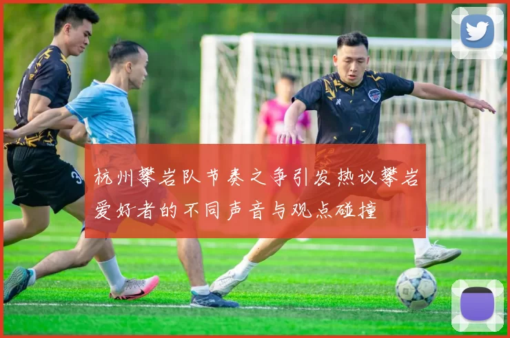 杭州攀岩队节奏之争引发热议攀岩爱好者的不同声音与观点碰撞