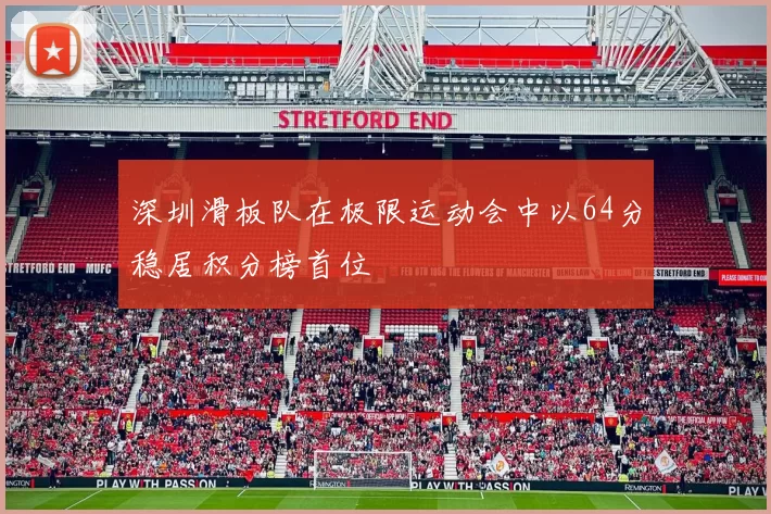 深圳滑板队在极限运动会中以64分稳居积分榜首位