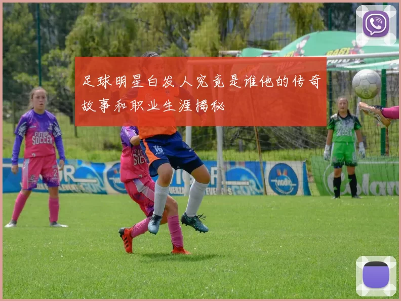 足球明星白发人究竟是谁他的传奇故事和职业生涯揭秘