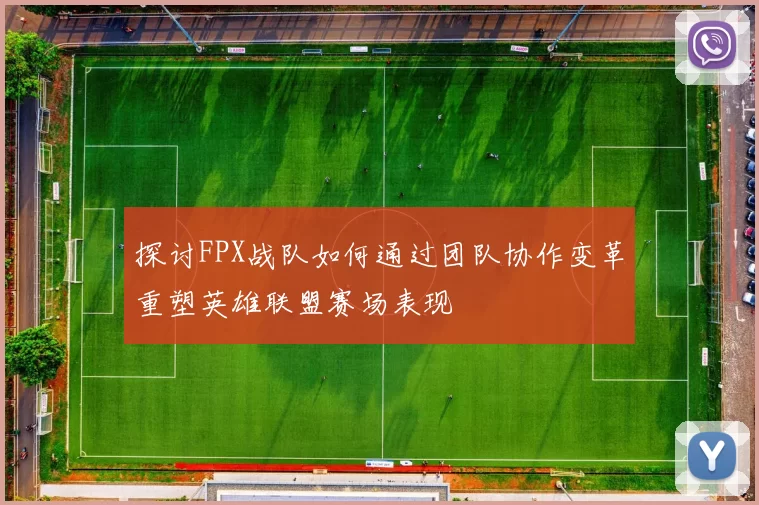 探讨FPX战队如何通过团队协作变革重塑英雄联盟赛场表现