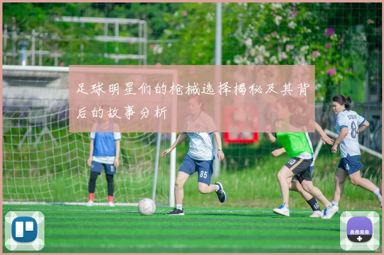 足球明星们的枪械选择揭秘及其背后的故事分析