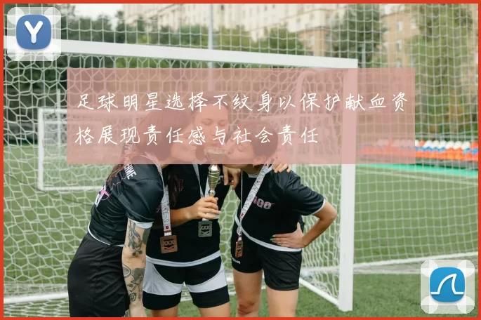 足球明星选择不纹身以保护献血资格展现责任感与社会责任