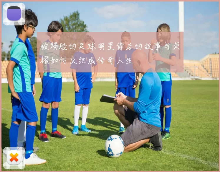 被踢脸的足球明星背后的故事与荣耀如何交织成传奇人生