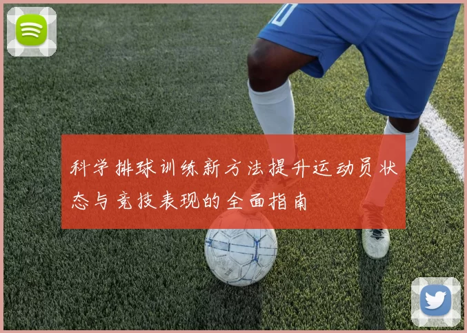 科学排球训练新方法提升运动员状态与竞技表现的全面指南
