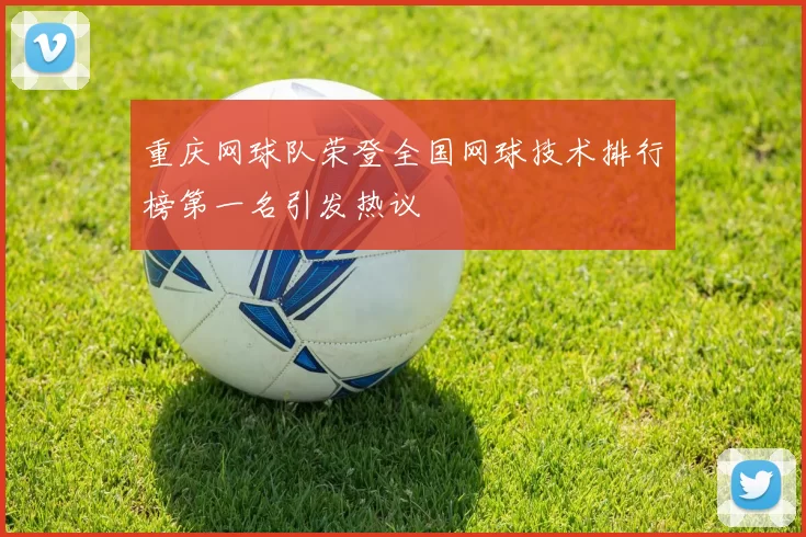 重庆网球队荣登全国网球技术排行榜第一名引发热议