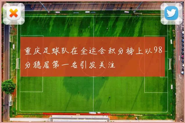 重庆足球队在全运会积分榜上以98分稳居第一名引发关注