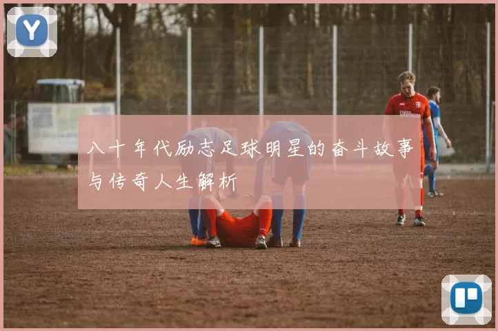 八十年代励志足球明星的奋斗故事与传奇人生解析