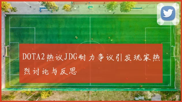 DOTA2热议JDG耐力争议引发玩家热烈讨论与反思