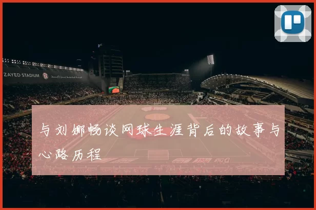 与刘娜畅谈网球生涯背后的故事与心路历程