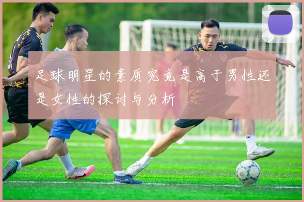 足球明星的素质究竟是高于男性还是女性的探讨与分析