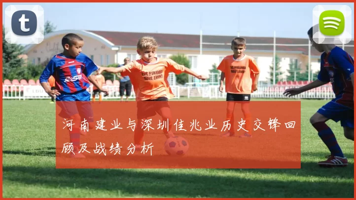 河南建业与深圳佳兆业历史交锋回顾及战绩分析