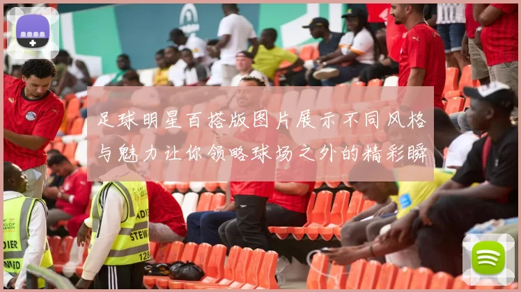 足球明星百搭版图片展示不同风格与魅力让你领略球场之外的精彩瞬间