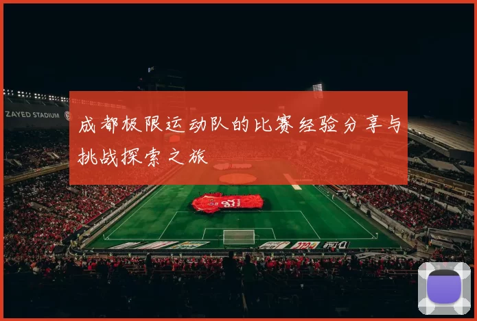 成都极限运动队的比赛经验分享与挑战探索之旅