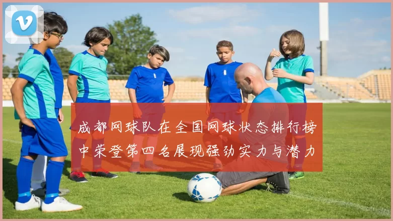 成都网球队在全国网球状态排行榜中荣登第四名展现强劲实力与潜力