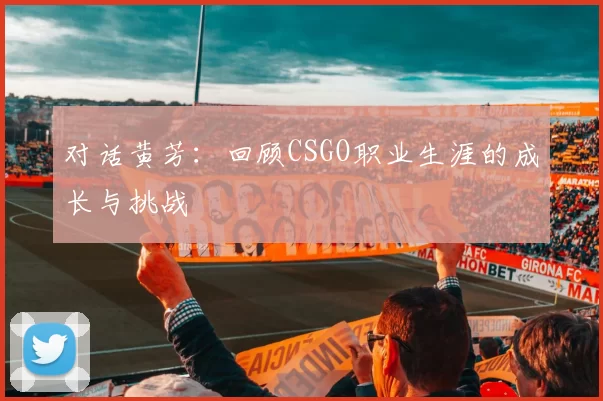 对话黄芳：回顾CSGO职业生涯的成长与挑战